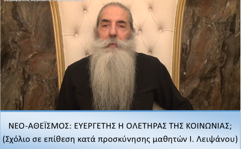 Μητροπολίτης Πειραιώς Σεραφείμ: ΝΕΟ-ΑΘΕΪΣΜΟΣ: ΕΥΕΡΓΕΤΗΣ Ή ΟΛΕΤΗΡΑΣ ΤΗΣ ΚΟΙΝΩΝΙΑΣ; (Σχόλιο σε επίθεση κατά προσκύνησης μαθητών Ιερού Λειψάνου)